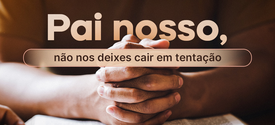 Pai nosso, não nos deixes cair em tentação